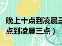 晚上十点到凌晨三点总共多少个小时（晚上十点到凌晨三点）