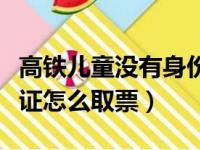 高铁儿童没有身份证怎么取票（儿童没有身份证怎么取票）