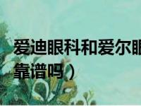 爱迪眼科和爱尔眼科哪个好（爱大爱手机眼镜靠谱吗）