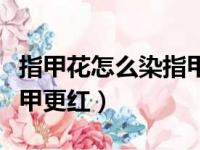 指甲花怎么染指甲更红一点（指甲花怎么染指甲更红）