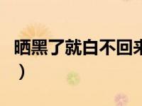 晒黑了就白不回来了（晒黑了白不回来的原因）