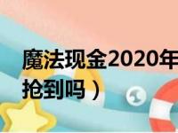 魔法现金2020年可以用吗?（魔法现金6点能抢到吗）