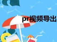 pr视频导出图片（pr视频导出）