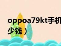 oppoa79kt手机多少钱一部（oppoa79k多少钱）