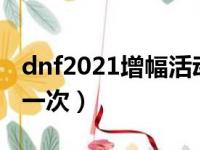 dnf2021增幅活动时间（dnf增幅活动多久出一次）