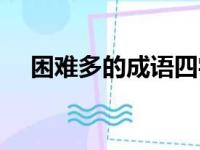 困难多的成语四字成语（困难多的成语）