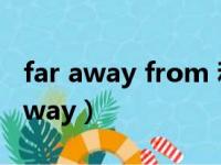 far away from 和away from的用法（far away）