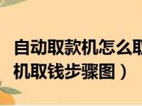 自动取款机怎么取钱步骤图片大全（自动取款机取钱步骤图）