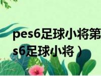 pes6足球小将第三版中文解说百度网盘（pes6足球小将）