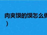 肉夹馍的馍怎么做呀（肉夹馍的馍怎么做酥脆）