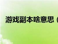 游戏副本啥意思（游戏里副本是什么意思）