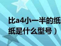 比a4小一半的纸是什么尺寸（比a4小一半的纸是什么型号）