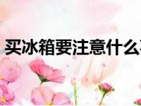 买冰箱要注意什么事项（买冰箱要注意什么）