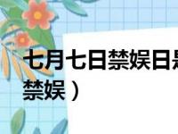 七月七日禁娱日是真的吗?（七月七日为什么禁娱）