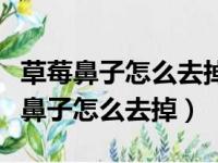 草莓鼻子怎么去掉还能缩小毛孔中学生（草莓鼻子怎么去掉）