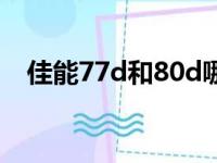 佳能77d和80d哪个好（佳能77d和80d）