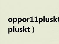 oppor11pluskt和r11plus区别（oppor11pluskt）