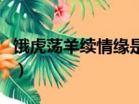 饿虎荡羊续情缘是什么意思（情缘是什么意思）