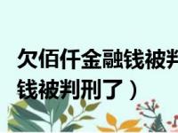 欠佰仟金融钱被判刑了会怎么样（欠佰仟金融钱被判刑了）