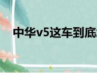 中华v5这车到底怎么样（中华v5怎么样）