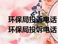 环保局投诉电话 24小时么打环保举报电话（环保局投诉电话）