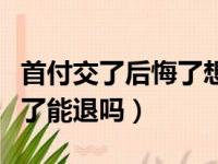 首付交了后悔了想退房怎么办（交了首付后悔了能退吗）