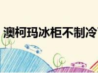 澳柯玛冰柜不制冷了怎么回事（澳柯玛冰柜）