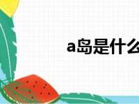 a岛是什么（岛岛是什么梗）