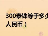 300泰铢等于多少人民币（500泰铢等于多少人民币）