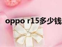 oppo r15多少钱二手（oppo r15多少钱）