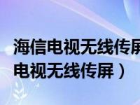 海信电视无线传屏激活码怎么获取的啊（海信电视无线传屏）