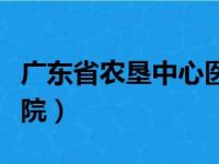 广东省农垦中心医院院长（广东省农垦中心医院）