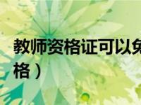 教师资格证可以免试吗（教师资格证多少分及格）