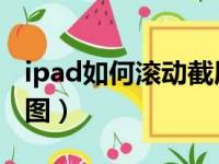 ipad如何滚动截屏 长图（ipad怎么滚动截长图）