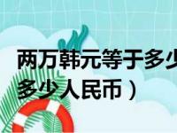 两万韩元等于多少人民币最新（两万韩元等于多少人民币）