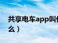 共享电车app叫什么?（共享电动车app叫什么）