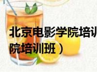 北京电影学院培训班有毕业证吗（北京电影学院培训班）