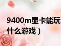 9400m显卡能玩什么游戏（940mx显卡能玩什么游戏）