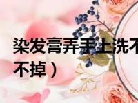 染发膏弄手上洗不掉洗洁精（染发膏弄手上洗不掉）