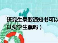 研究生录取通知书可以买学生票吗?（研究生录取通知书可以买学生票吗）