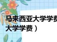 马来西亚大学学费是按学期付的嘛（马来西亚大学学费）