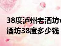 38度泸州老酒坊v6多少钱一瓶2017（泸州老酒坊38度多少钱）