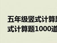 五年级竖式计算题1000道及答案（五年级竖式计算题1000道）