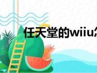 任天堂的wiiu怎么样（任天堂的wii）