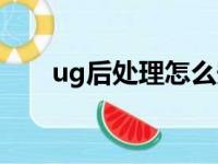 ug后处理怎么安装步骤（ug后处理）