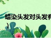 蜡染头发对头发有伤害吗（蜡染头发的优缺点）