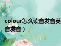 colour怎么读音发音英语怎么说呢怎么写的（colour怎么读音发音）