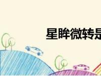 星眸微转是什么意思（星眸）