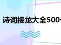 诗词接龙大全500个字左右（诗词接龙大全）