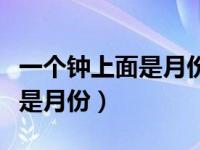 一个钟上面是月份是什么成语（一个钟表上面是月份）